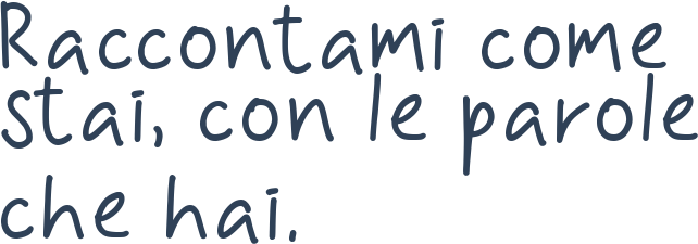 Raccontami come stai, con le parole che hai